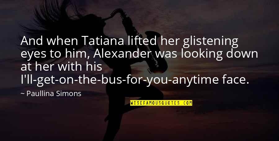 Eyes For Him Quotes By Paullina Simons: And when Tatiana lifted her glistening eyes to