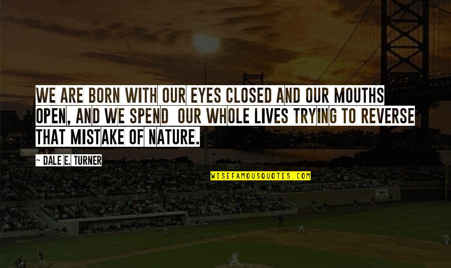 Eyes For You Only Quotes By Dale E. Turner: We are born with our eyes closed and Eyes For You Only Quotes By Dale E. Turner: We are born with our eyes closed and