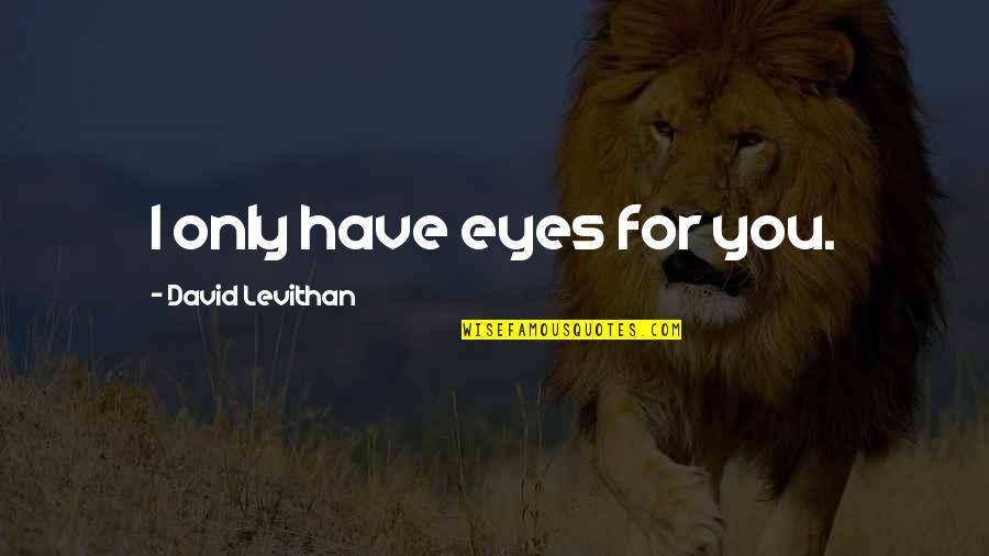 Eyes For You Only Quotes By David Levithan: I only have eyes for you.