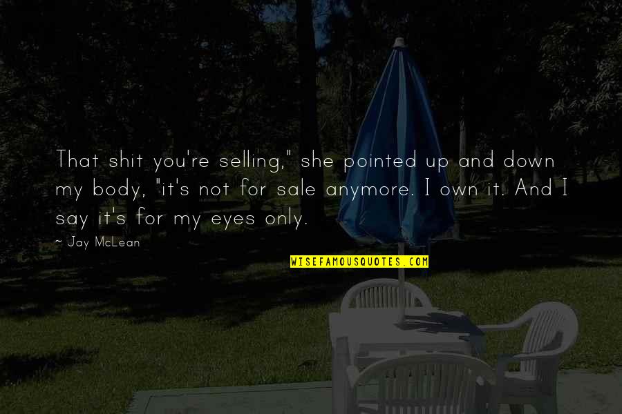 Eyes For You Only Quotes By Jay McLean: That shit you're selling," she pointed up and Eyes For You Only Quotes By Jay McLean: That shit you're selling," she pointed up and