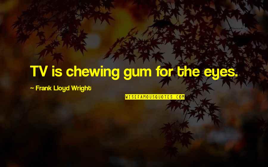 Eyes Funny Quotes By Frank Lloyd Wright: TV is chewing gum for the eyes.