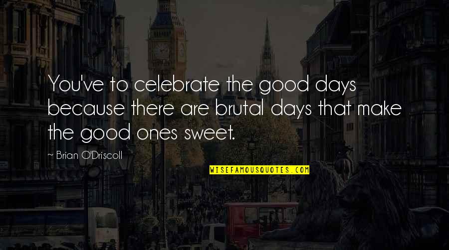 Eyes Glisten Quotes By Brian O'Driscoll: You've to celebrate the good days because there Eyes Glisten Quotes By Brian O'Driscoll: You've to celebrate the good days because there