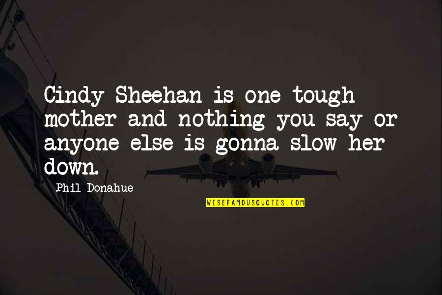 Eyes Glisten Quotes By Phil Donahue: Cindy Sheehan is one tough mother and nothing Eyes Glisten Quotes By Phil Donahue: Cindy Sheehan is one tough mother and nothing