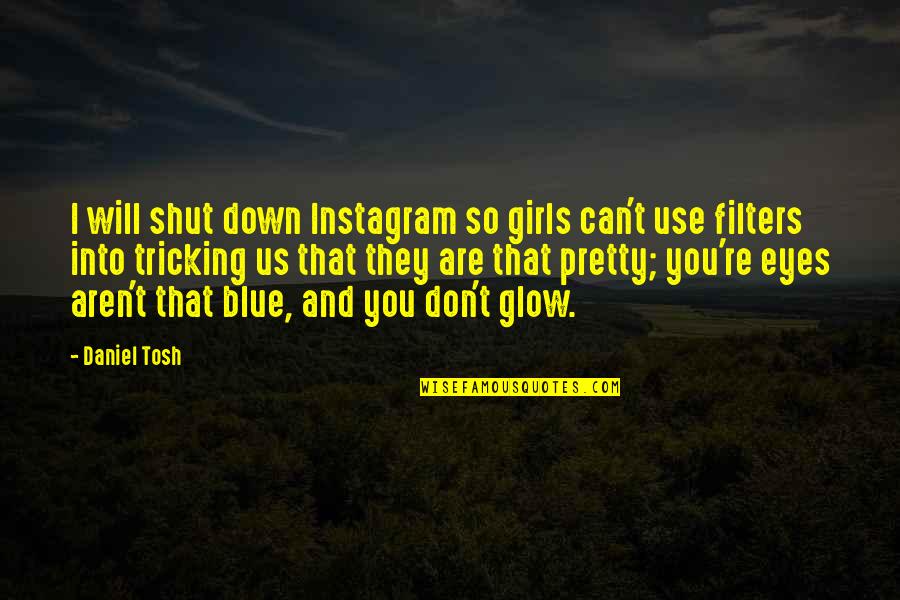 Eyes Glow Quotes By Daniel Tosh: I will shut down Instagram so girls can't