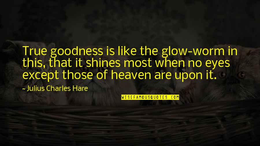 Eyes Glow Quotes By Julius Charles Hare: True goodness is like the glow-worm in this,