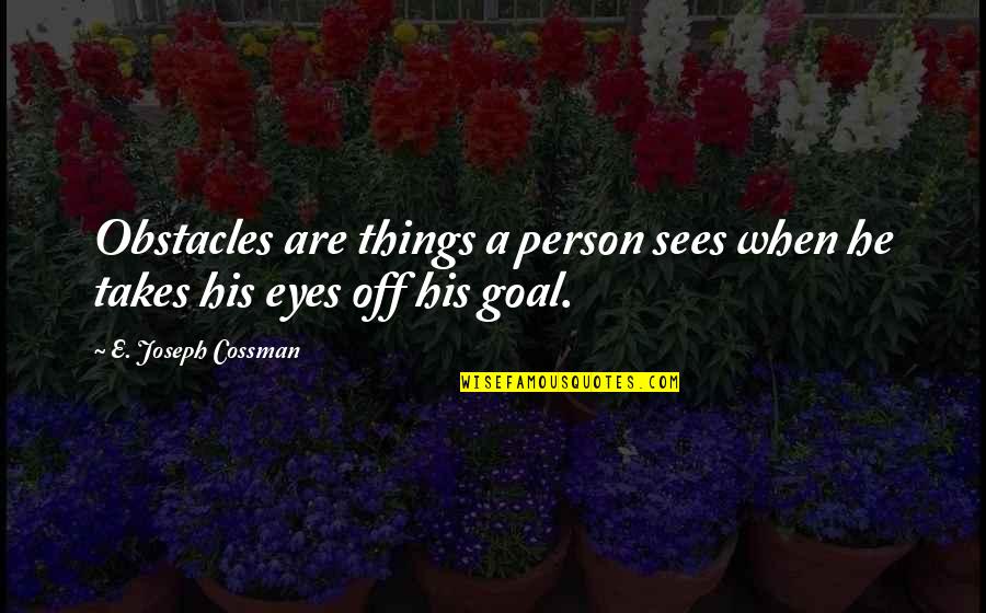 Eyes Goals Quotes By E. Joseph Cossman: Obstacles are things a person sees when he