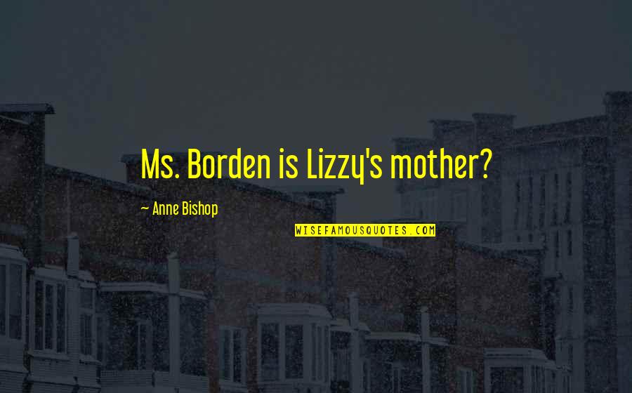 Eyes Have Been Opened Quotes By Anne Bishop: Ms. Borden is Lizzy's mother?