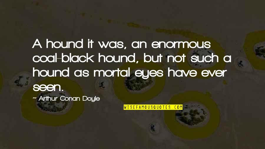 Eyes Have It Quotes By Arthur Conan Doyle: A hound it was, an enormous coal-black hound, Eyes Have It Quotes By Arthur Conan Doyle: A hound it was, an enormous coal-black hound,