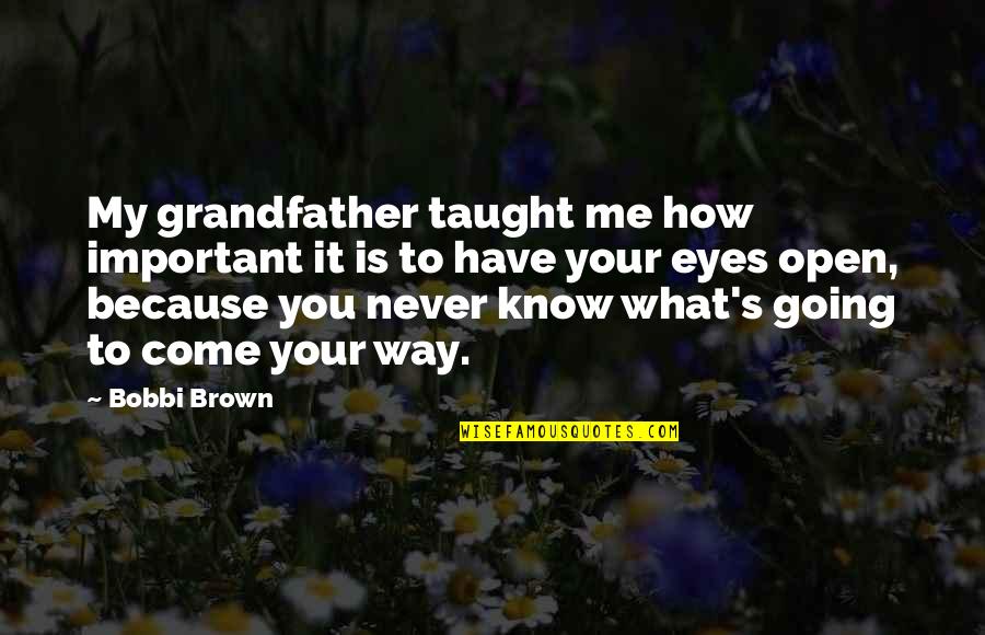 Eyes Have It Quotes By Bobbi Brown: My grandfather taught me how important it is Eyes Have It Quotes By Bobbi Brown: My grandfather taught me how important it is