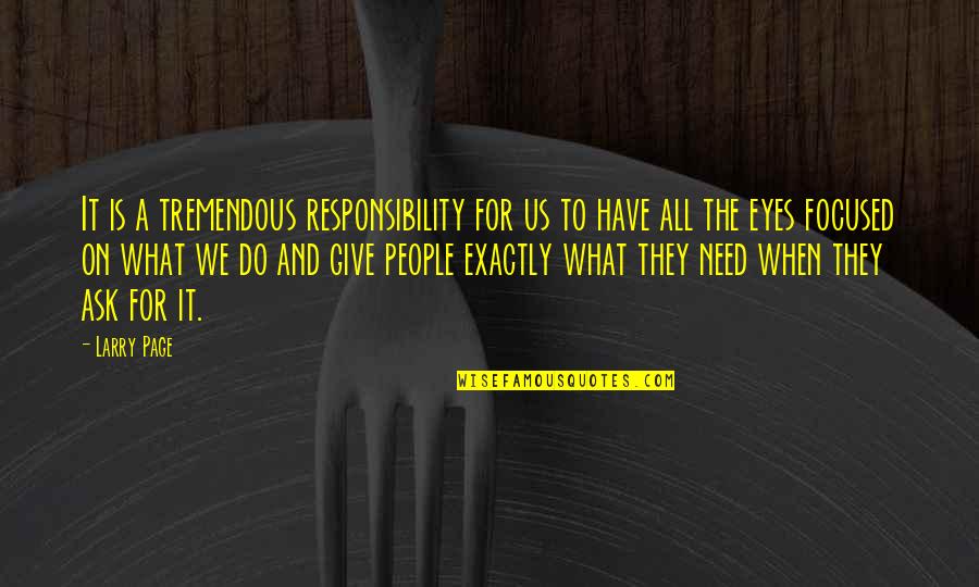 Eyes Have It Quotes By Larry Page: It is a tremendous responsibility for us to Eyes Have It Quotes By Larry Page: It is a tremendous responsibility for us to