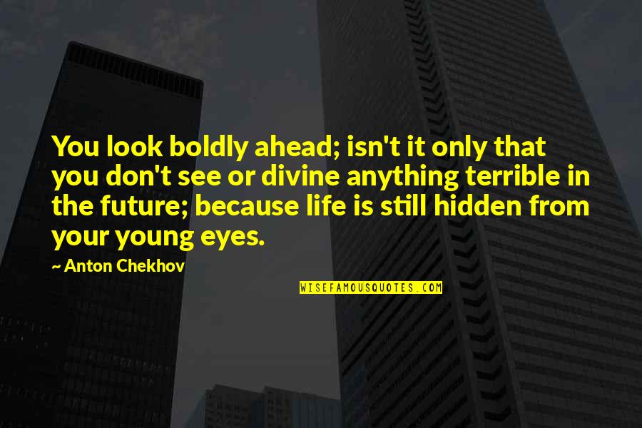 Eyes Hidden Quotes By Anton Chekhov: You look boldly ahead; isn't it only that