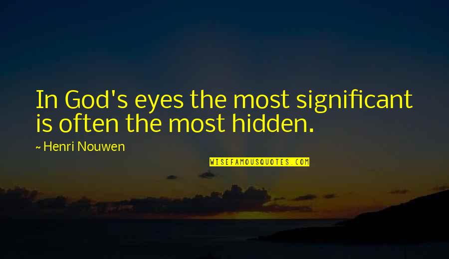 Eyes Hidden Quotes By Henri Nouwen: In God's eyes the most significant is often