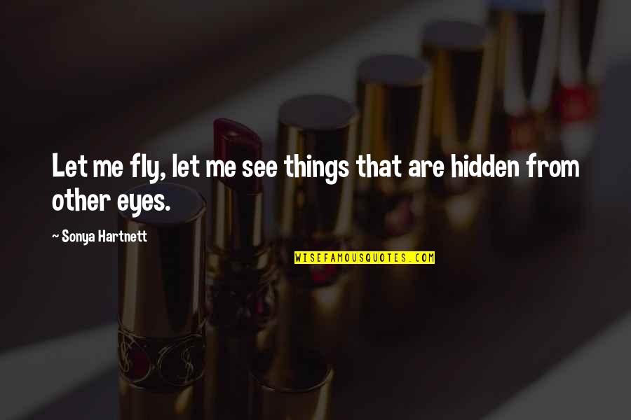 Eyes Hidden Quotes By Sonya Hartnett: Let me fly, let me see things that