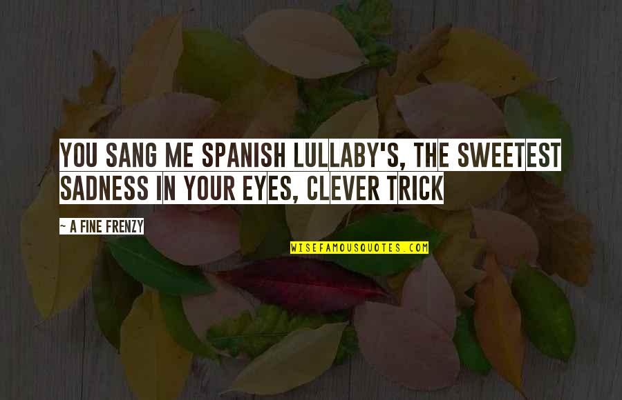 Eyes In Spanish Quotes By A Fine Frenzy: You sang me spanish lullaby's, the sweetest sadness