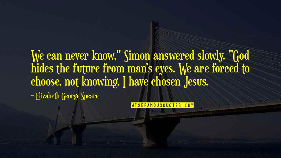 Eyes In The Chosen Quotes By Elizabeth George Speare: We can never know," Simon answered slowly. "God