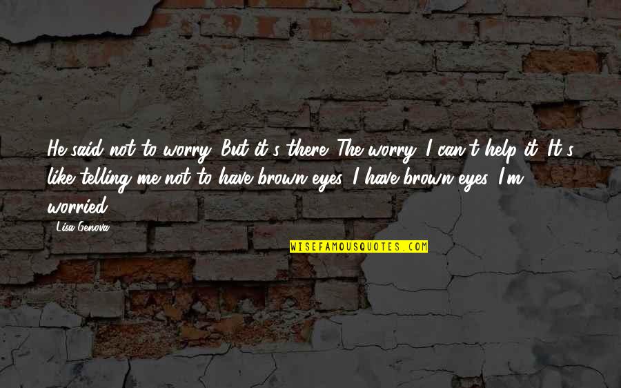 Eyes Like Quotes By Lisa Genova: He said not to worry. But it's there. Eyes Like Quotes By Lisa Genova: He said not to worry. But it's there.