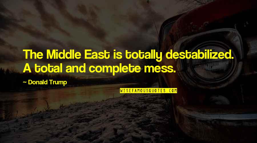 Eyes Like Sky Quotes By Donald Trump: The Middle East is totally destabilized. A total