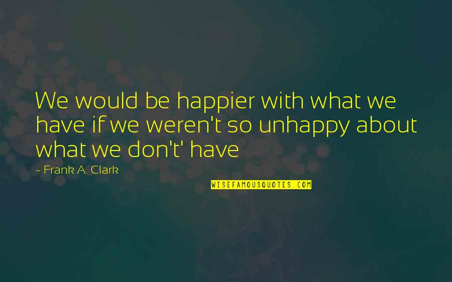 Eyes Like Sky Quotes By Frank A. Clark: We would be happier with what we have Eyes Like Sky Quotes By Frank A. Clark: We would be happier with what we have