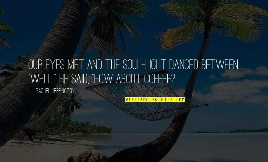 Eyes Met Quotes By Rachel Heffington: Our eyes met and the soul-light danced between. Eyes Met Quotes By Rachel Heffington: Our eyes met and the soul-light danced between.