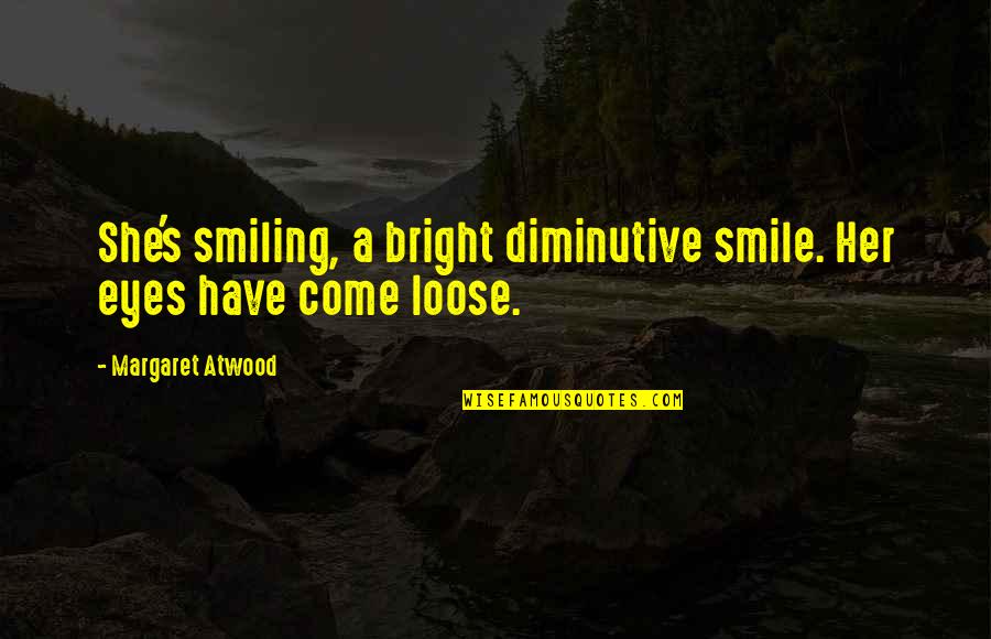 Eyes N Smile Quotes By Margaret Atwood: She's smiling, a bright diminutive smile. Her eyes