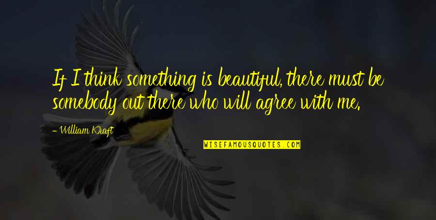 Eyes Never Closing Quotes By William Kraft: If I think something is beautiful, there must Eyes Never Closing Quotes By William Kraft: If I think something is beautiful, there must