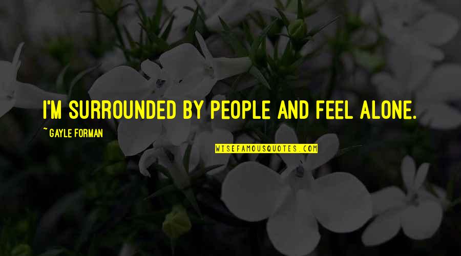 Eyes Never Lie Quotes By Gayle Forman: I'm surrounded by people and feel alone. Eyes Never Lie Quotes By Gayle Forman: I'm surrounded by people and feel alone.