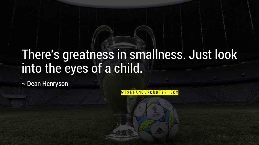 Eyes Of A Child Quotes By Dean Henryson: There's greatness in smallness. Just look into the