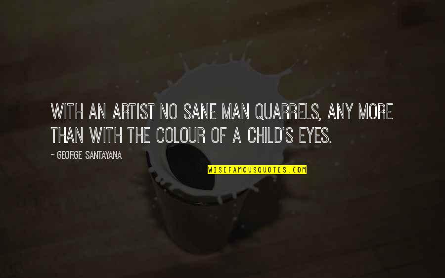 Eyes Of A Child Quotes By George Santayana: With an artist no sane man quarrels, any
