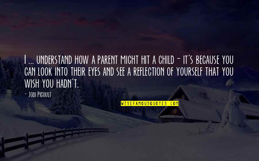 Eyes Of A Child Quotes By Jodi Picoult: I ... understand how a parent might hit