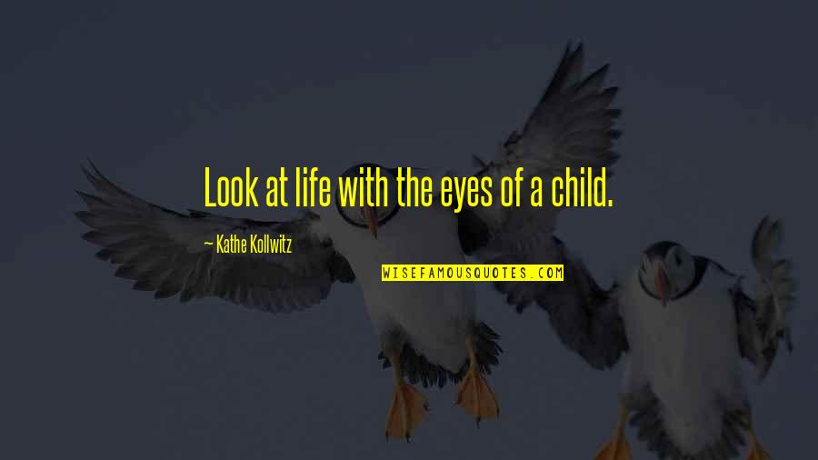 Eyes Of A Child Quotes By Kathe Kollwitz: Look at life with the eyes of a