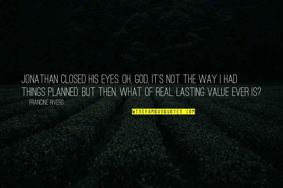 Eyes Of God Quotes By Francine Rivers: Jonathan closed his eyes. Oh, God, it's not Eyes Of God Quotes By Francine Rivers: Jonathan closed his eyes. Oh, God, it's not