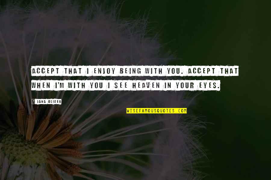 Eyes Of Heaven Quotes By Jana Oliver: Accept that I enjoy being with you. Accept