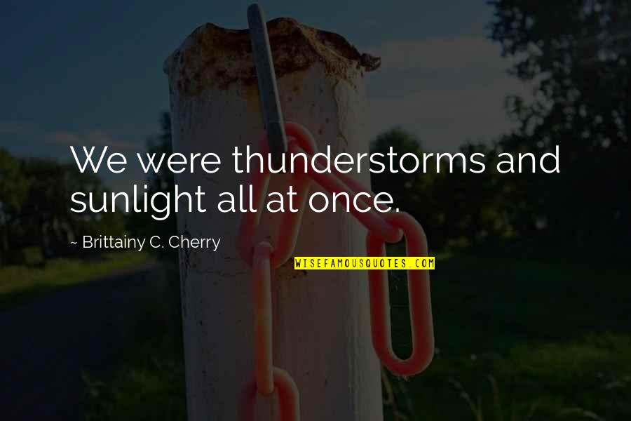 Eyes Of Tj Eckleburg Quotes By Brittainy C. Cherry: We were thunderstorms and sunlight all at once. Eyes Of Tj Eckleburg Quotes By Brittainy C. Cherry: We were thunderstorms and sunlight all at once.