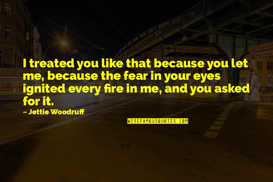 Eyes On Fire Quotes By Jettie Woodruff: I treated you like that because you let