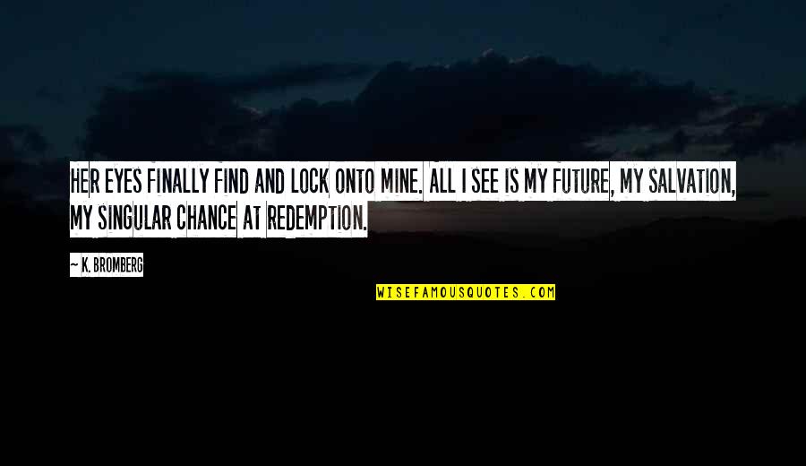 Eyes On Future Quotes By K. Bromberg: Her eyes finally find and lock onto mine. Eyes On Future Quotes By K. Bromberg: Her eyes finally find and lock onto mine.