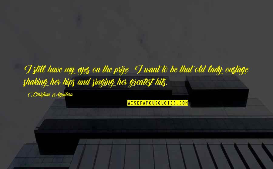 Eyes On Prize Quotes By Christina Aguilera: I still have my eyes on the prize: Eyes On Prize Quotes By Christina Aguilera: I still have my eyes on the prize: