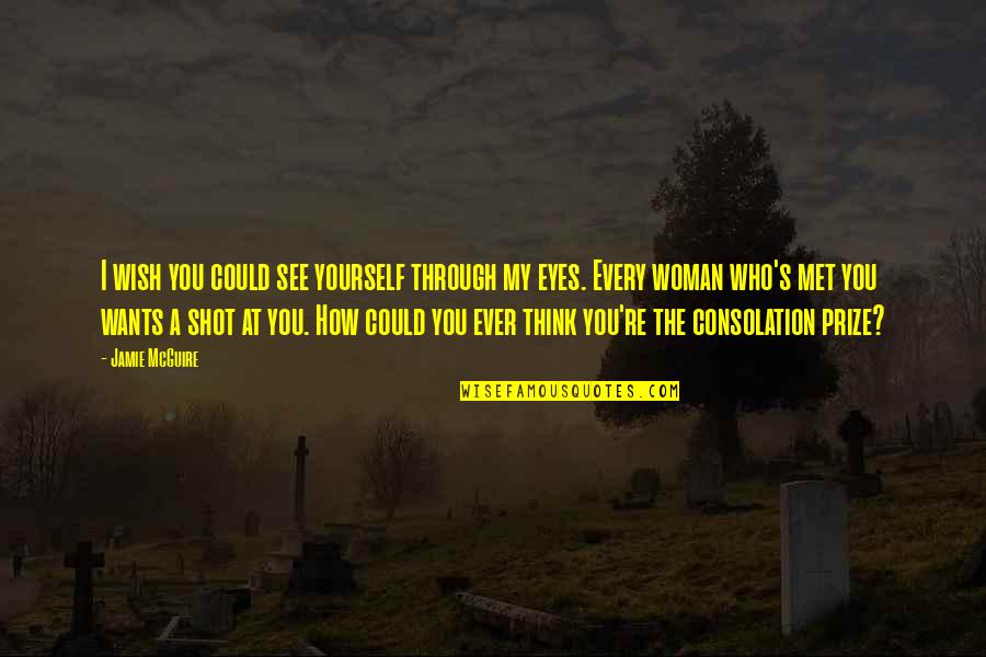 Eyes On Prize Quotes By Jamie McGuire: I wish you could see yourself through my Eyes On Prize Quotes By Jamie McGuire: I wish you could see yourself through my