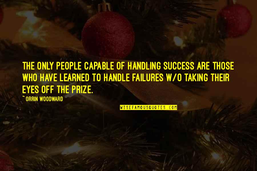 Eyes On Prize Quotes By Orrin Woodward: The only people capable of handling success are Eyes On Prize Quotes By Orrin Woodward: The only people capable of handling success are