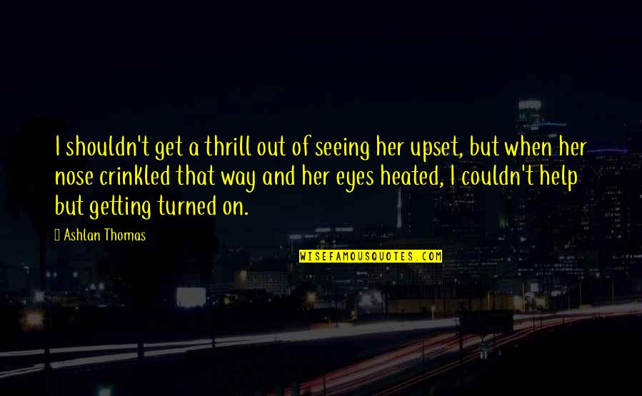Eyes On Quotes By Ashlan Thomas: I shouldn't get a thrill out of seeing