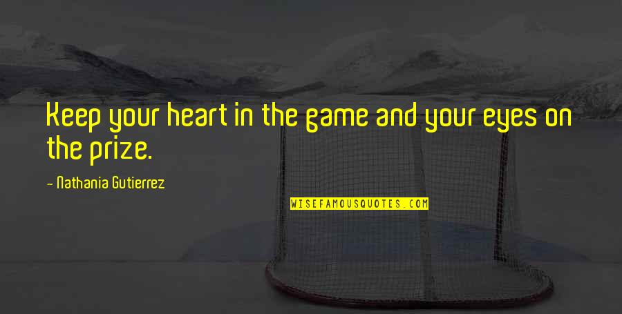 Eyes On The Prize Quotes By Nathania Gutierrez: Keep your heart in the game and your