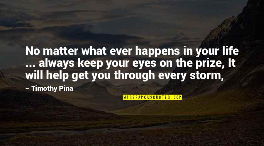 Eyes On The Prize Quotes By Timothy Pina: No matter what ever happens in your life