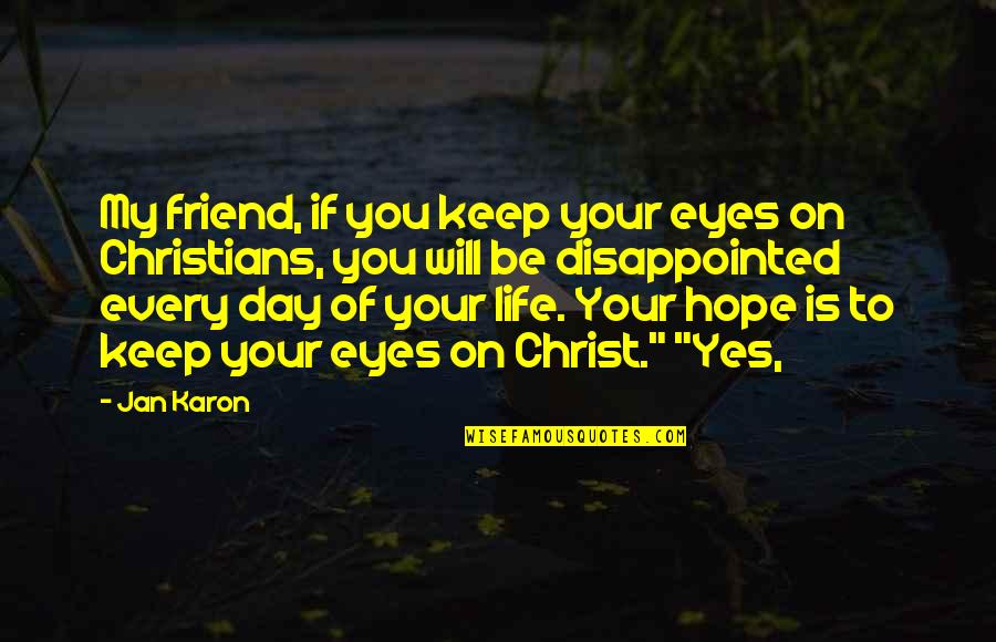 Eyes On You Quotes By Jan Karon: My friend, if you keep your eyes on