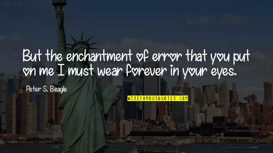 Eyes On You Quotes By Peter S. Beagle: But the enchantment of error that you put