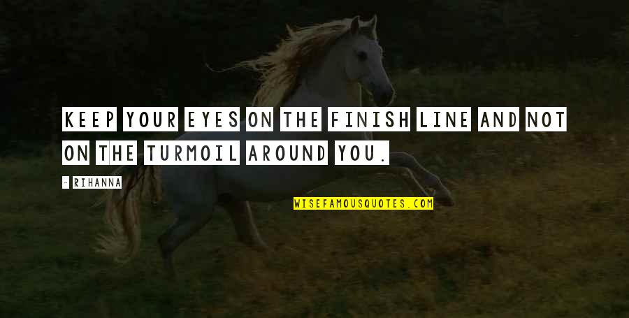 Eyes On You Quotes By Rihanna: Keep your eyes on the finish line and