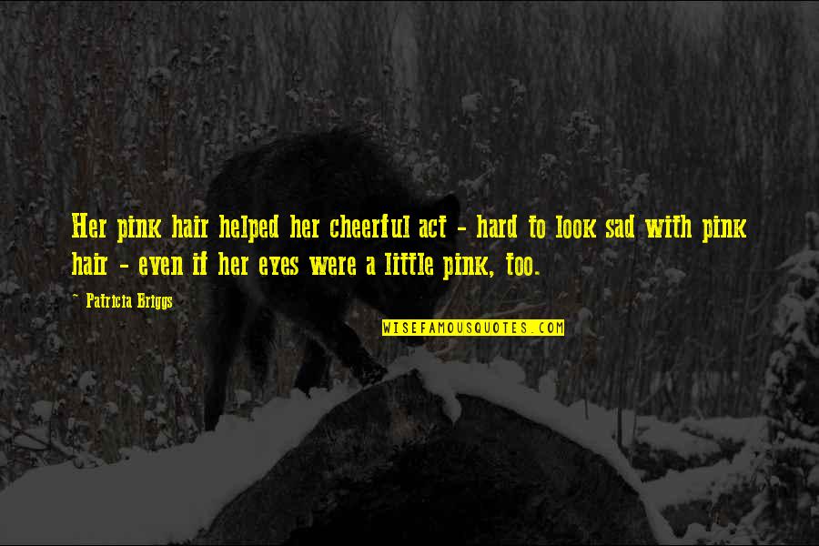 Eyes Only For Her Quotes By Patricia Briggs: Her pink hair helped her cheerful act - Eyes Only For Her Quotes By Patricia Briggs: Her pink hair helped her cheerful act -