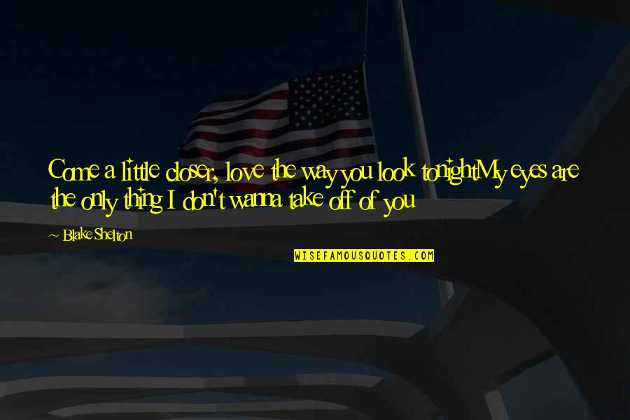 Eyes Only For You Quotes By Blake Shelton: Come a little closer, love the way you Eyes Only For You Quotes By Blake Shelton: Come a little closer, love the way you