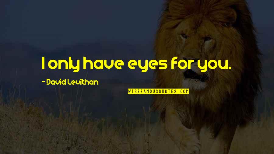 Eyes Only For You Quotes By David Levithan: I only have eyes for you. Eyes Only For You Quotes By David Levithan: I only have eyes for you.