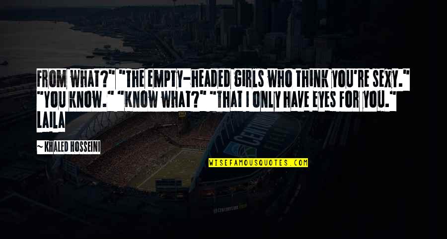 Eyes Only For You Quotes By Khaled Hosseini: From what?" "The empty-headed girls who think you're