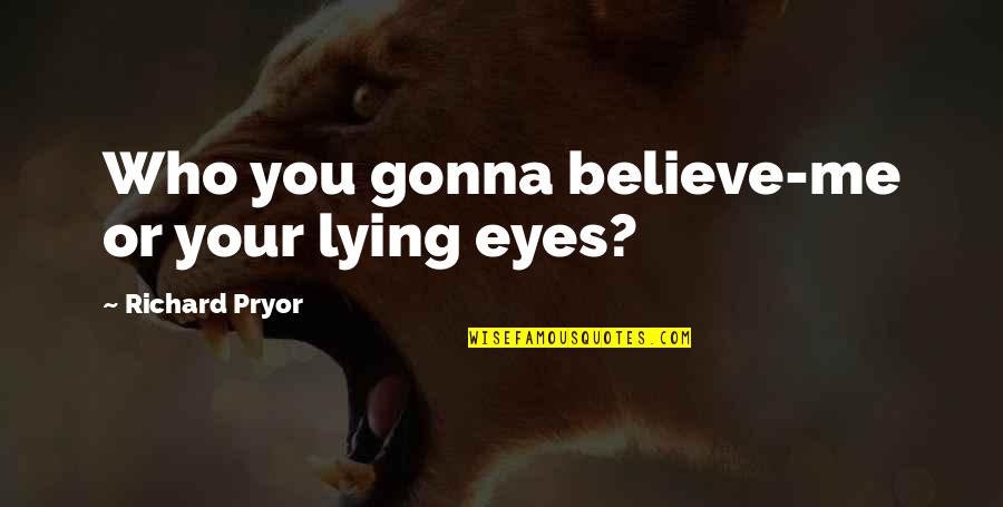 Eyes Only For You Quotes By Richard Pryor: Who you gonna believe-me or your lying eyes? Eyes Only For You Quotes By Richard Pryor: Who you gonna believe-me or your lying eyes?
