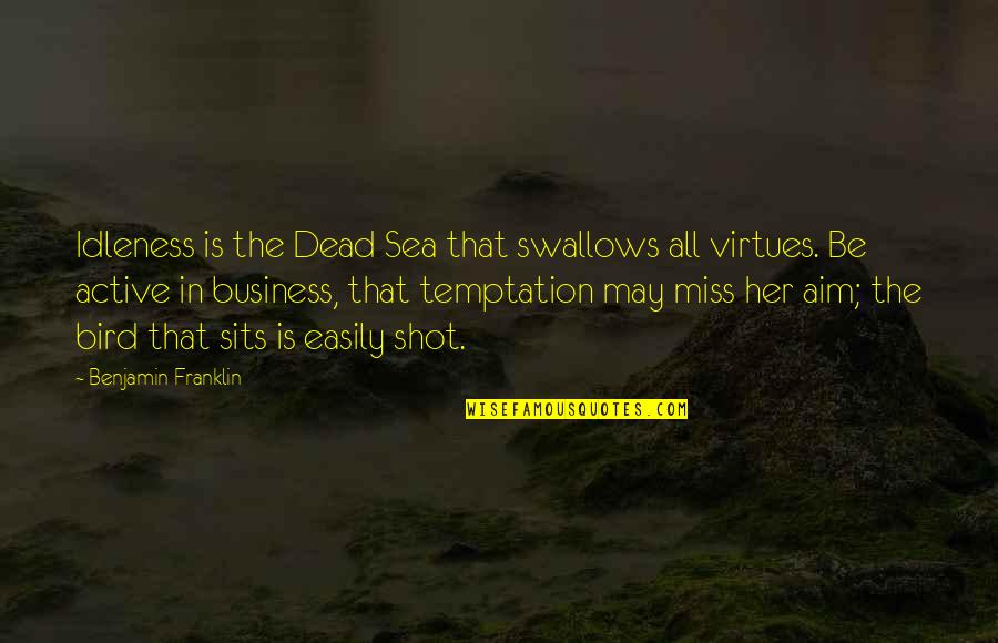 Eyes Open Mouth Shut Quotes By Benjamin Franklin: Idleness is the Dead Sea that swallows all